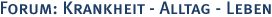 Forum: Krankheit – Alltag – Leben